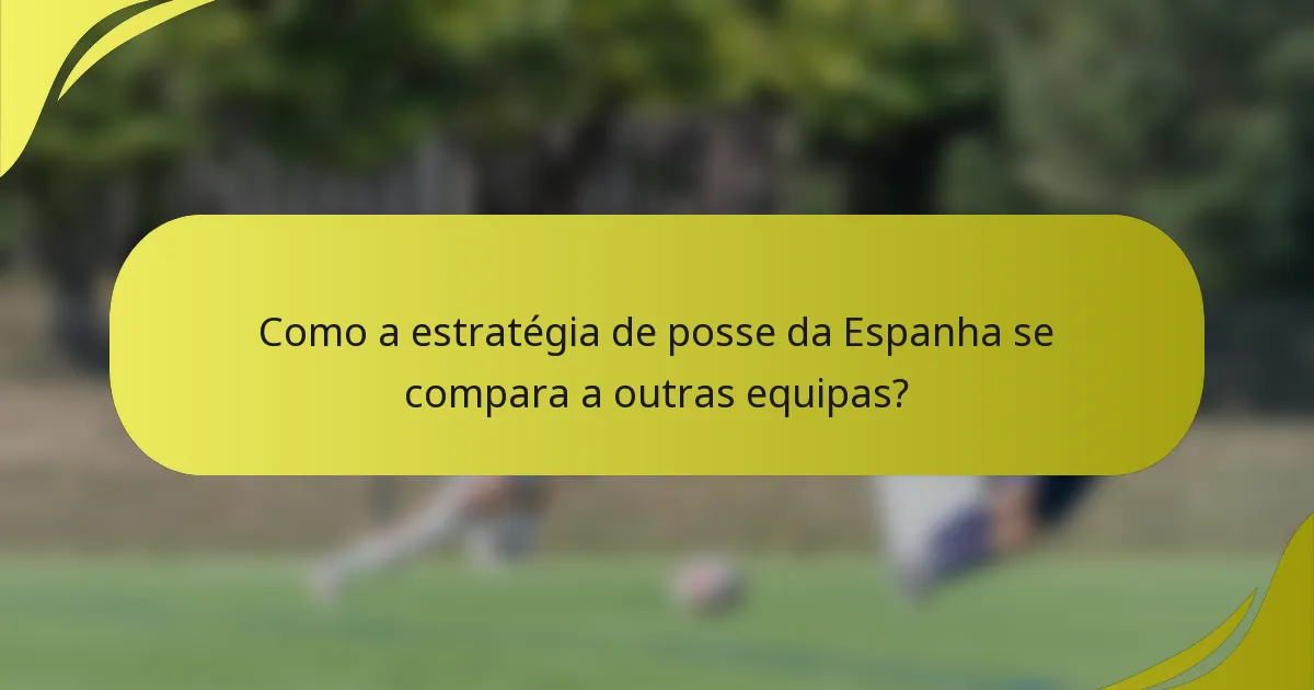 Como a estratégia de posse da Espanha se compara a outras equipas?