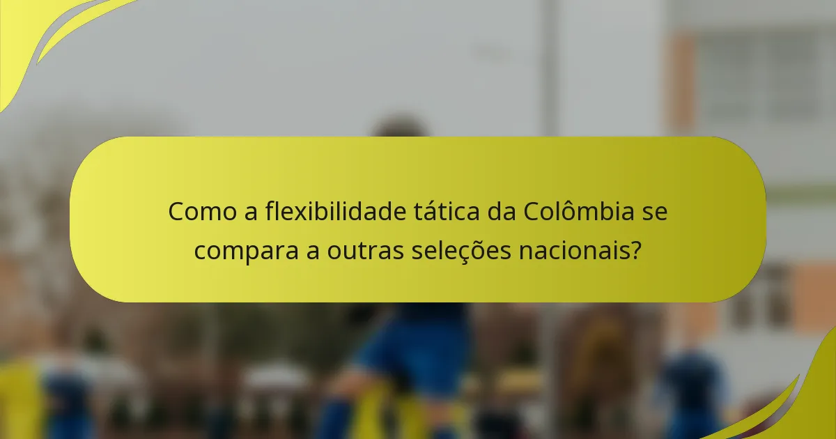 Como a flexibilidade tática da Colômbia se compara a outras seleções nacionais?