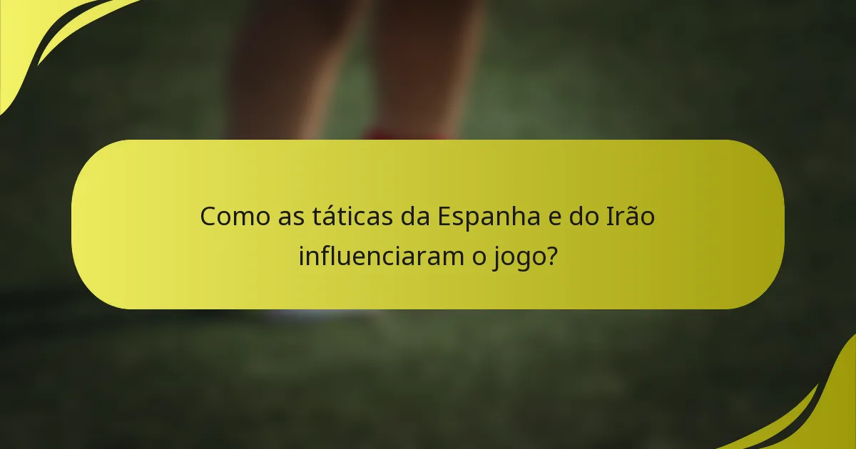 Como as táticas da Espanha e do Irão influenciaram o jogo?