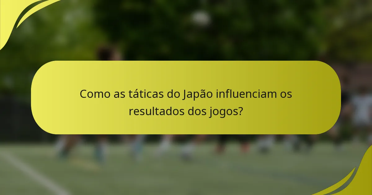Como as táticas do Japão influenciam os resultados dos jogos?