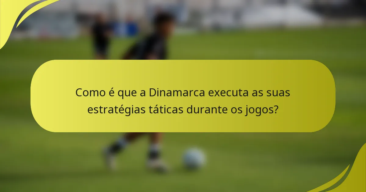 Como é que a Dinamarca executa as suas estratégias táticas durante os jogos?