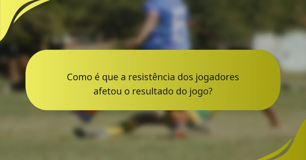 Como é que a resistência dos jogadores afetou o resultado do jogo?