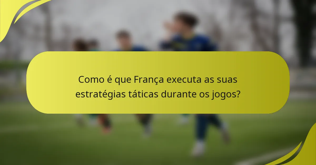 Como é que França executa as suas estratégias táticas durante os jogos?