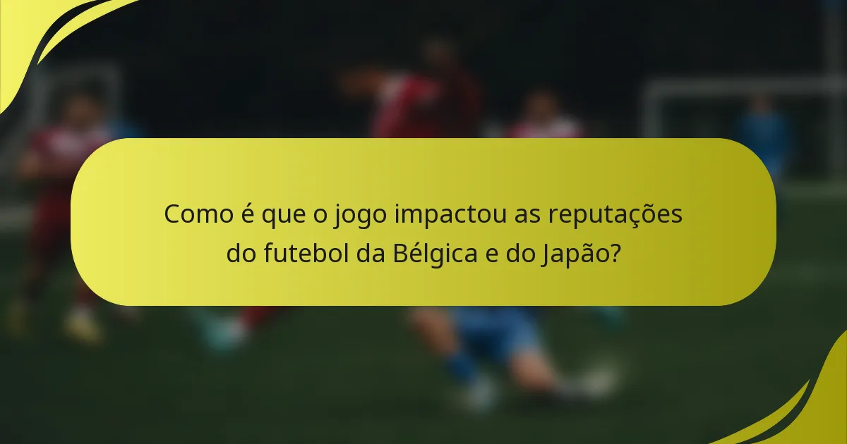 Como é que o jogo impactou as reputações do futebol da Bélgica e do Japão?