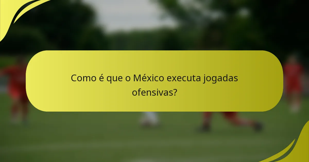 Como é que o México executa jogadas ofensivas?