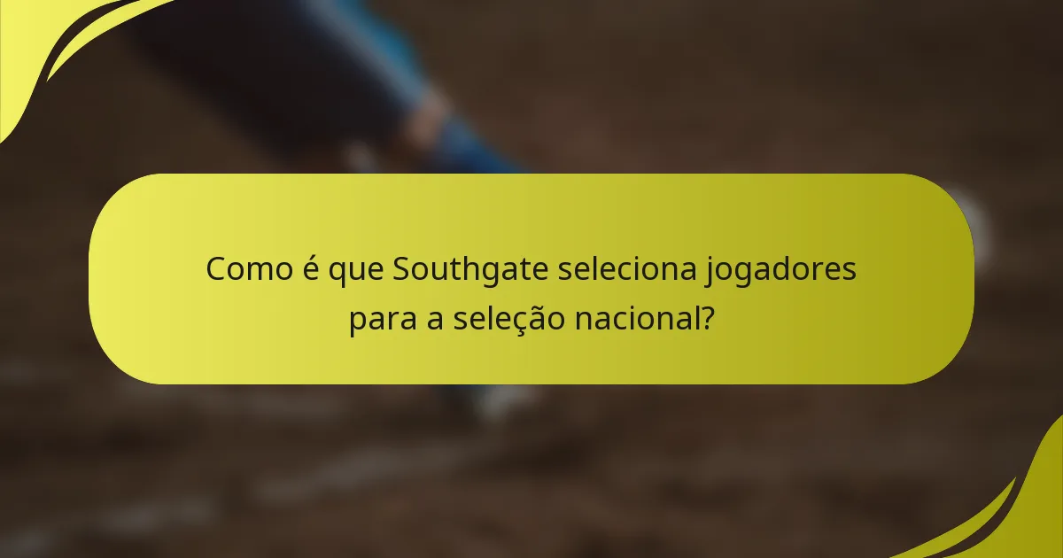 Como é que Southgate seleciona jogadores para a seleção nacional?