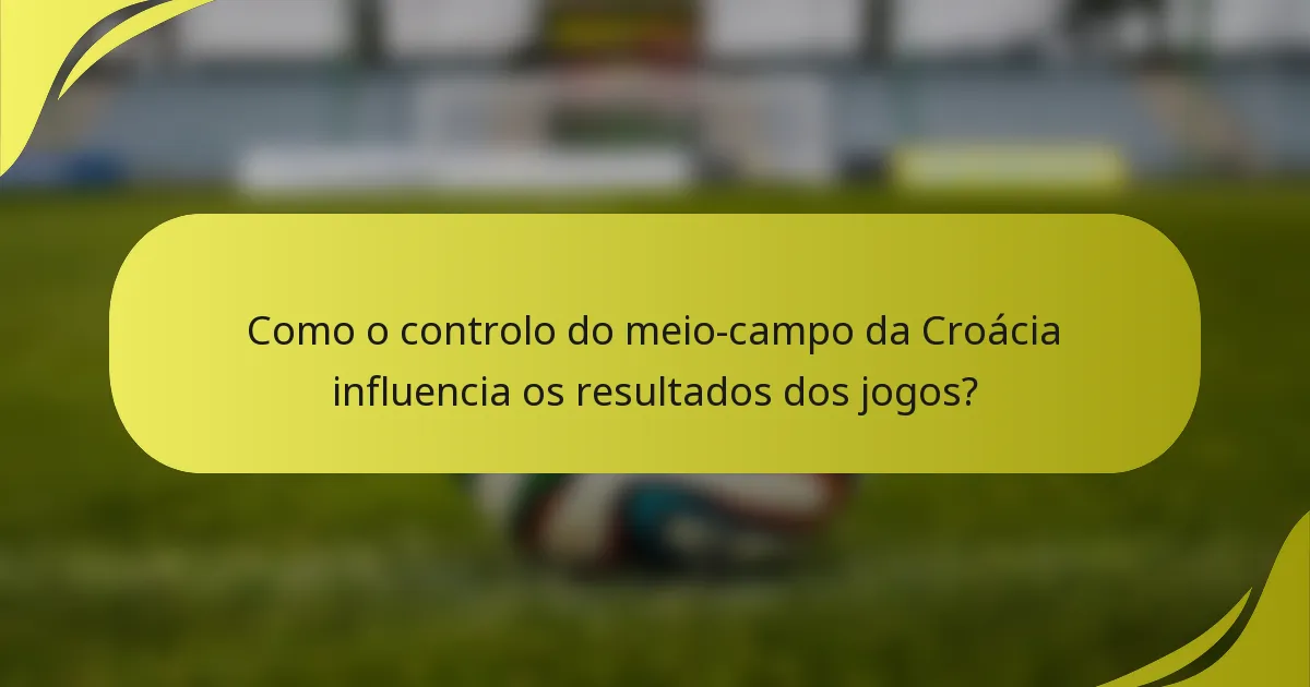 Como o controlo do meio-campo da Croácia influencia os resultados dos jogos?