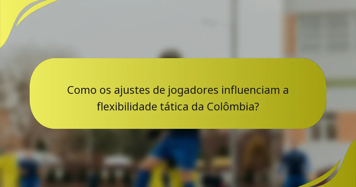 Como os ajustes de jogadores influenciam a flexibilidade tática da Colômbia?