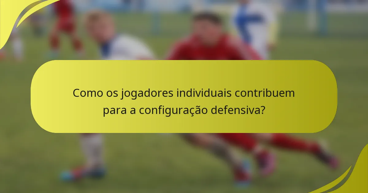 Como os jogadores individuais contribuem para a configuração defensiva?