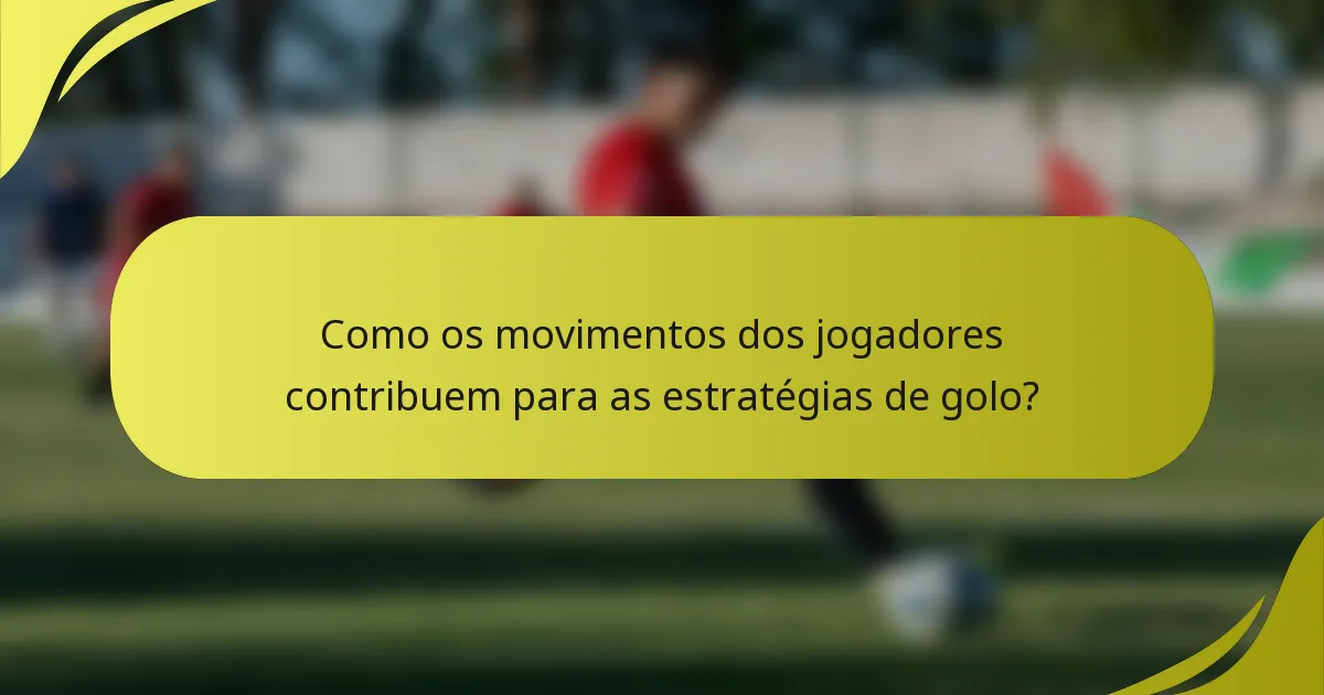 Como os movimentos dos jogadores contribuem para as estratégias de golo?