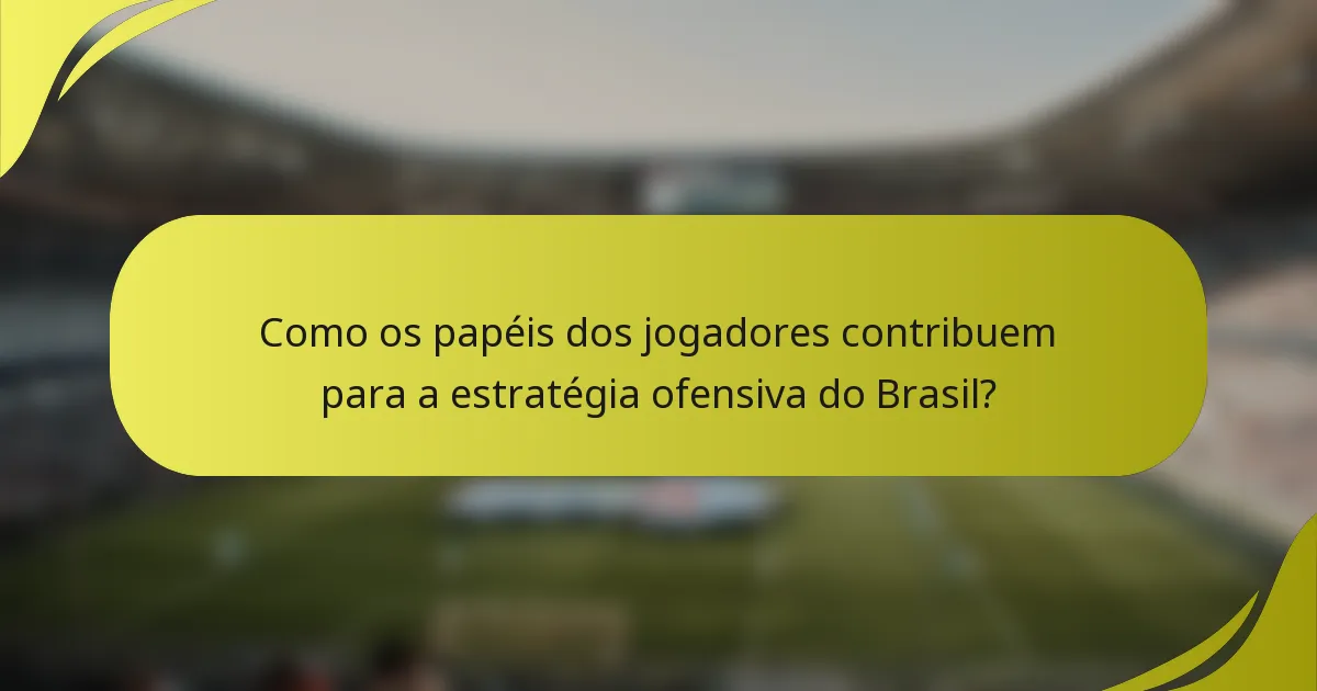 Como os papéis dos jogadores contribuem para a estratégia ofensiva do Brasil?