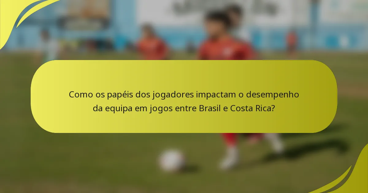 Como os papéis dos jogadores impactam o desempenho da equipa em jogos entre Brasil e Costa Rica?