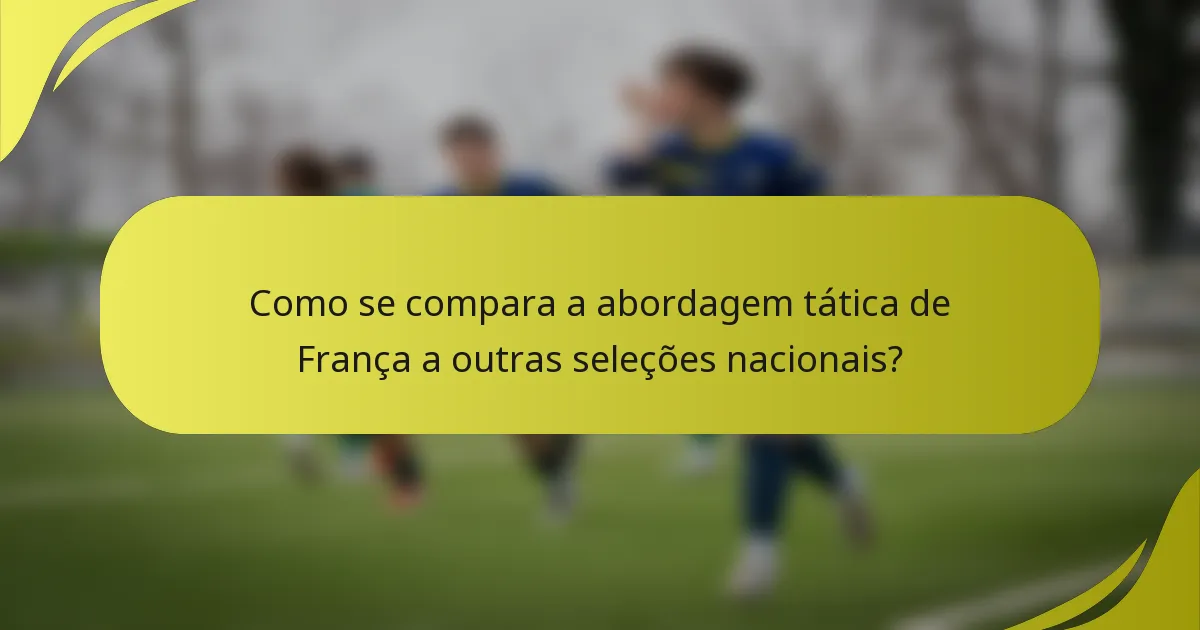 Como se compara a abordagem tática de França a outras seleções nacionais?