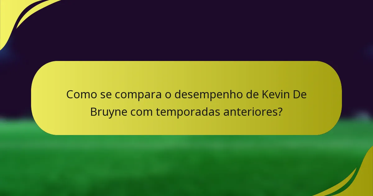 Como se compara o desempenho de Kevin De Bruyne com temporadas anteriores?