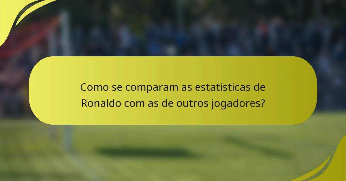 Como se comparam as estatísticas de Ronaldo com as de outros jogadores?
