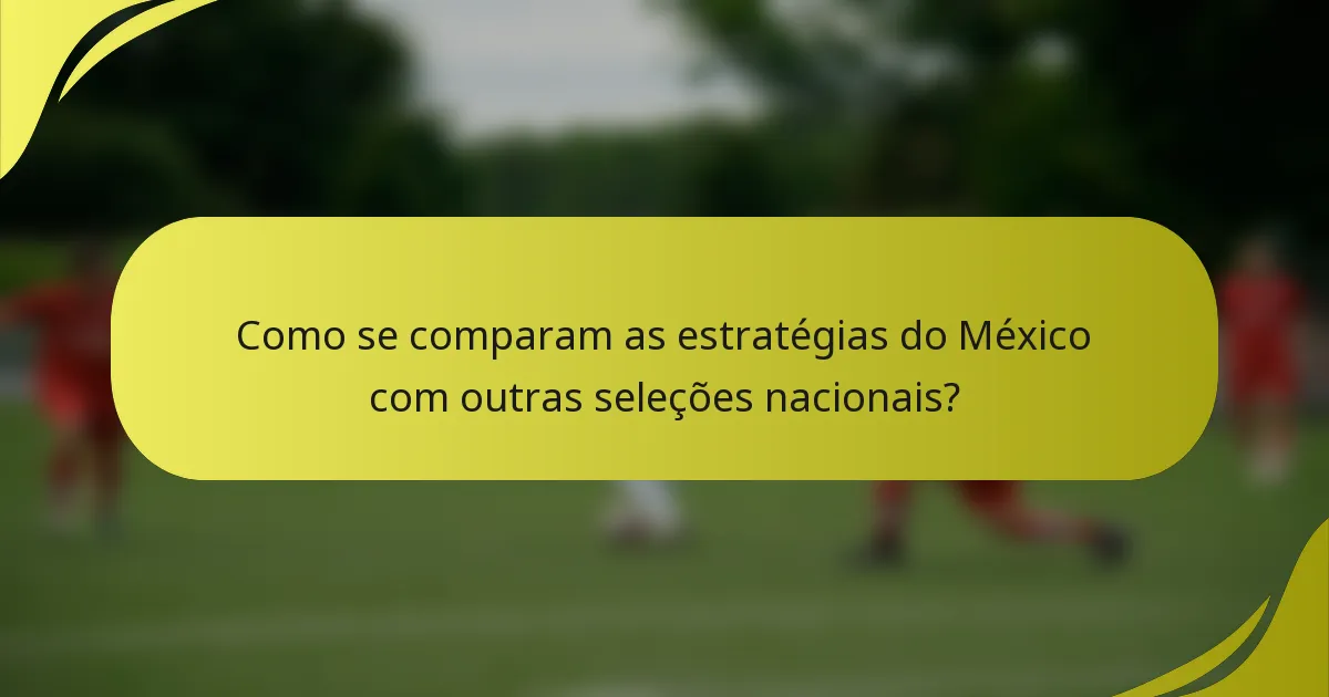 Como se comparam as estratégias do México com outras seleções nacionais?