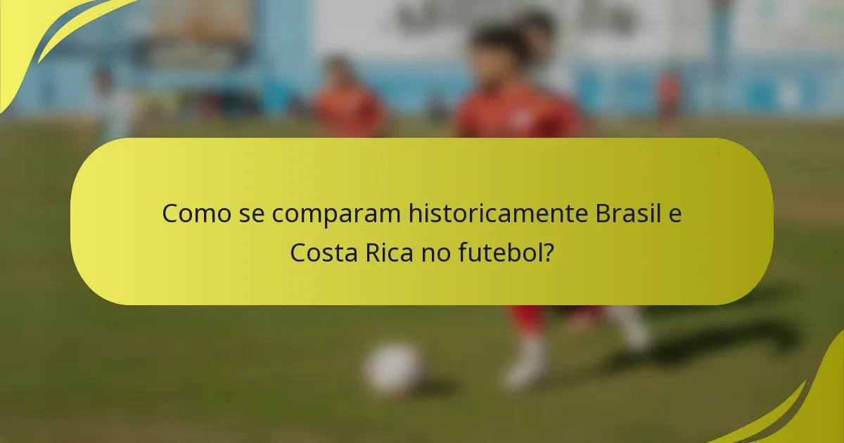 Como se comparam historicamente Brasil e Costa Rica no futebol?