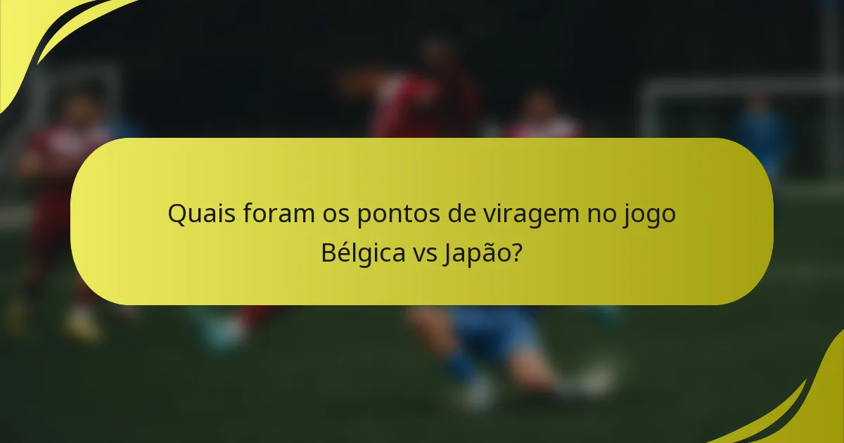 Quais foram os pontos de viragem no jogo Bélgica vs Japão?