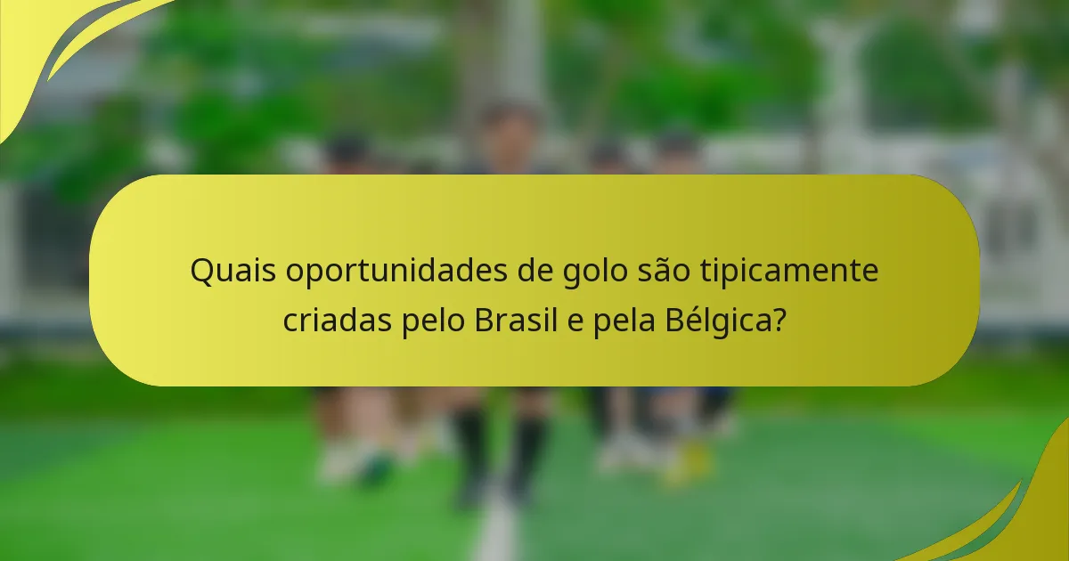Quais oportunidades de golo são tipicamente criadas pelo Brasil e pela Bélgica?
