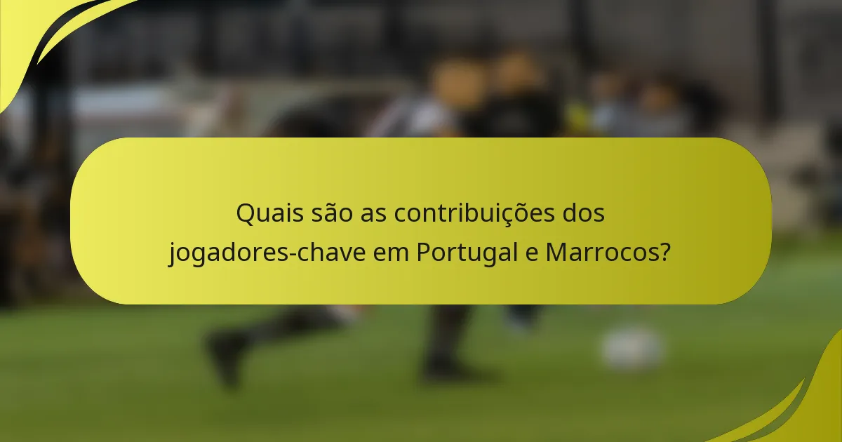 Quais são as contribuições dos jogadores-chave em Portugal e Marrocos?