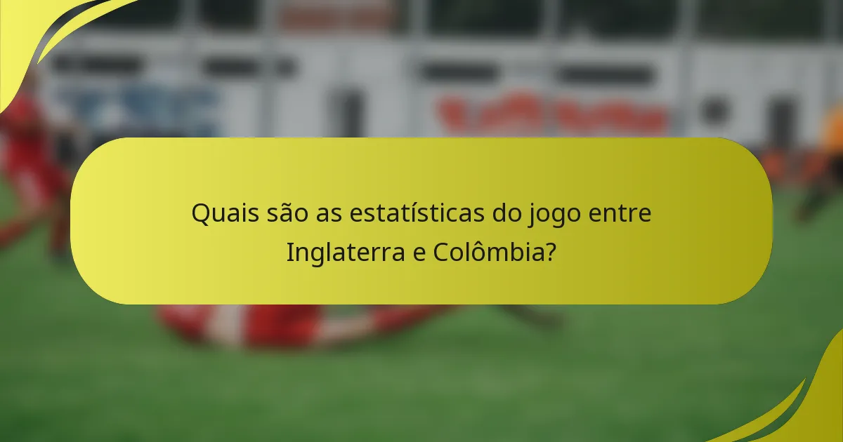 Quais são as estatísticas do jogo entre Inglaterra e Colômbia?