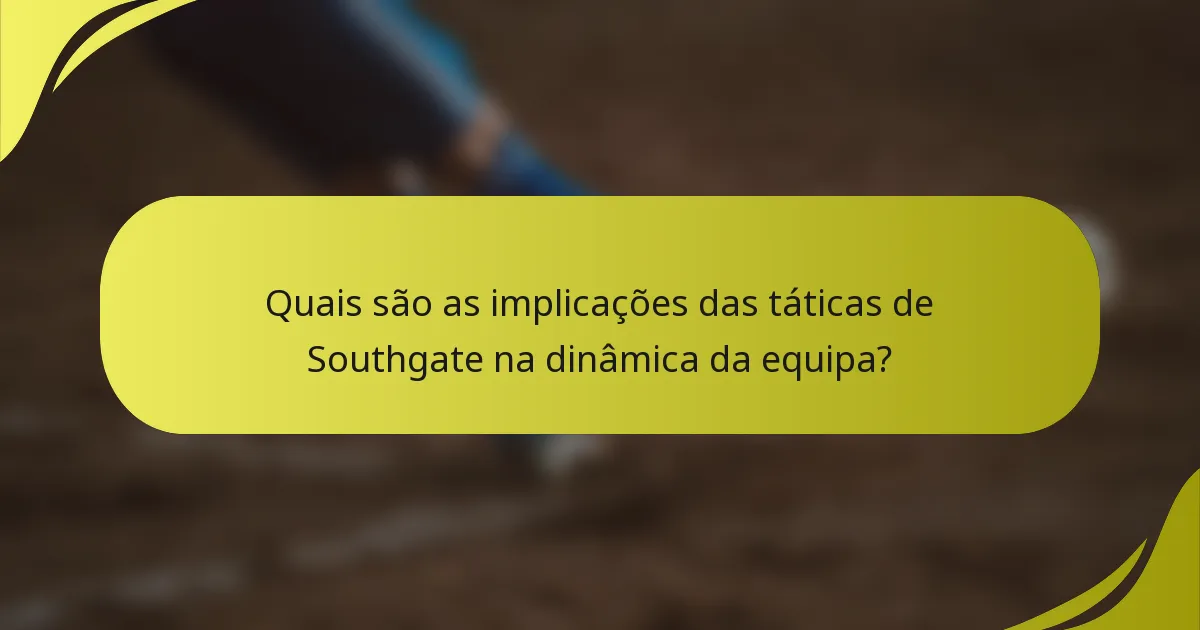 Quais são as implicações das táticas de Southgate na dinâmica da equipa?