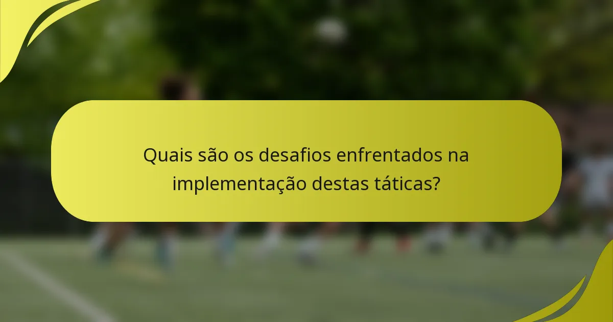 Quais são os desafios enfrentados na implementação destas táticas?