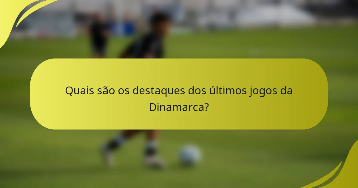 Quais são os destaques dos últimos jogos da Dinamarca?