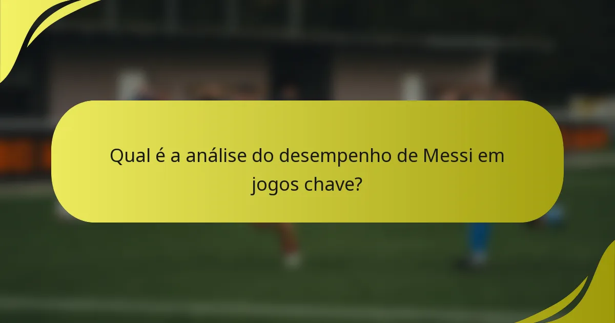 Qual é a análise do desempenho de Messi em jogos chave?