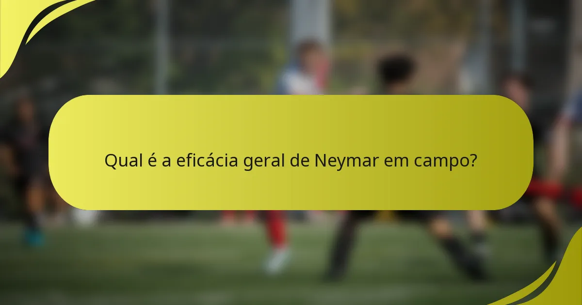 Qual é a eficácia geral de Neymar em campo?