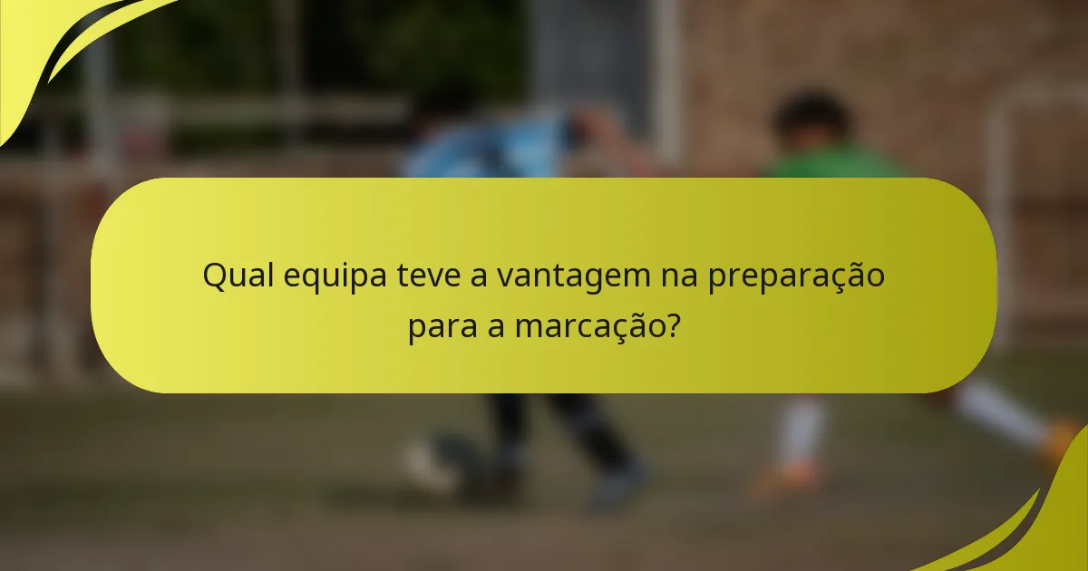 Qual equipa teve a vantagem na preparação para a marcação?