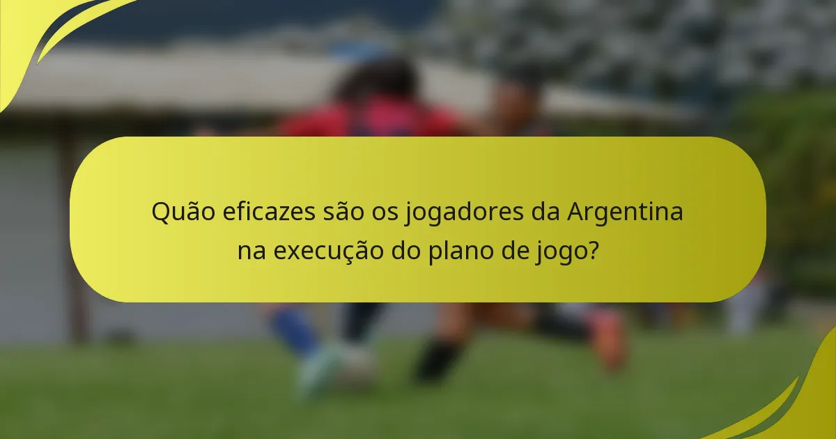 Quão eficazes são os jogadores da Argentina na execução do plano de jogo?