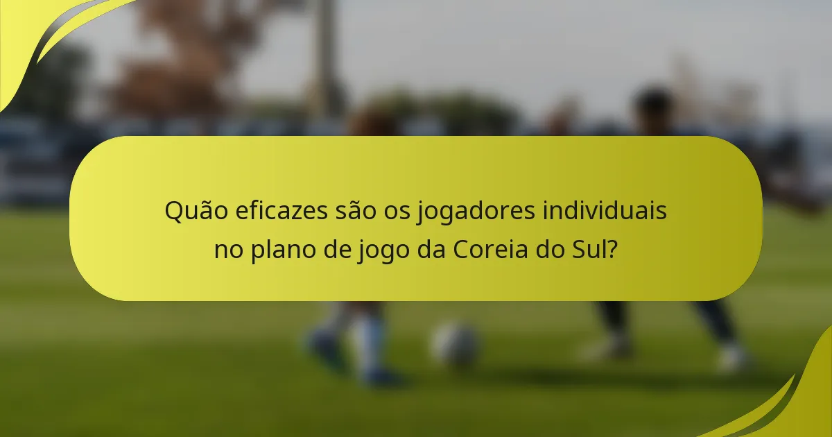 Quão eficazes são os jogadores individuais no plano de jogo da Coreia do Sul?