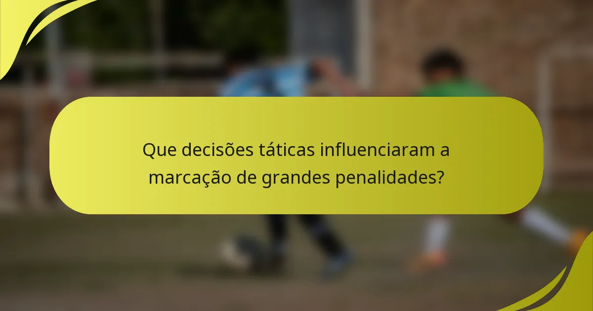 Que decisões táticas influenciaram a marcação de grandes penalidades?
