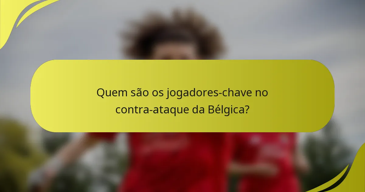 Quem são os jogadores-chave no contra-ataque da Bélgica?