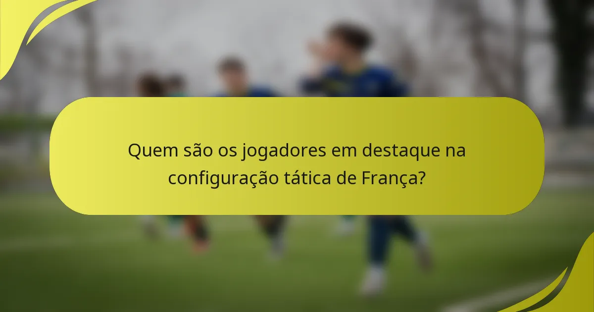 Quem são os jogadores em destaque na configuração tática de França?